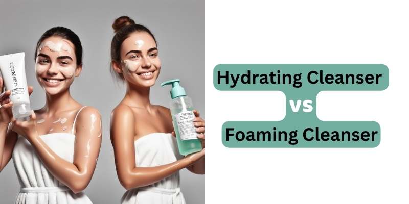 Hydrating Cleanser vs Foaming Cleanser